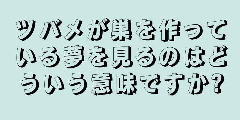 ツバメが巣を作っている夢を見るのはどういう意味ですか?