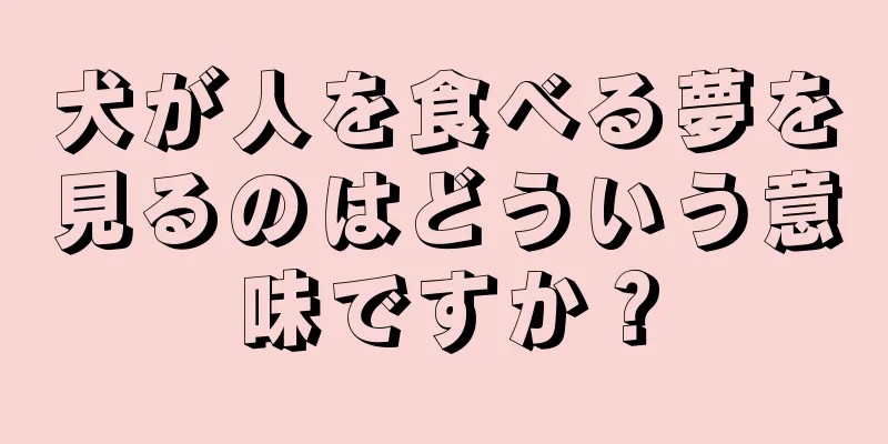 犬が人を食べる夢を見るのはどういう意味ですか？