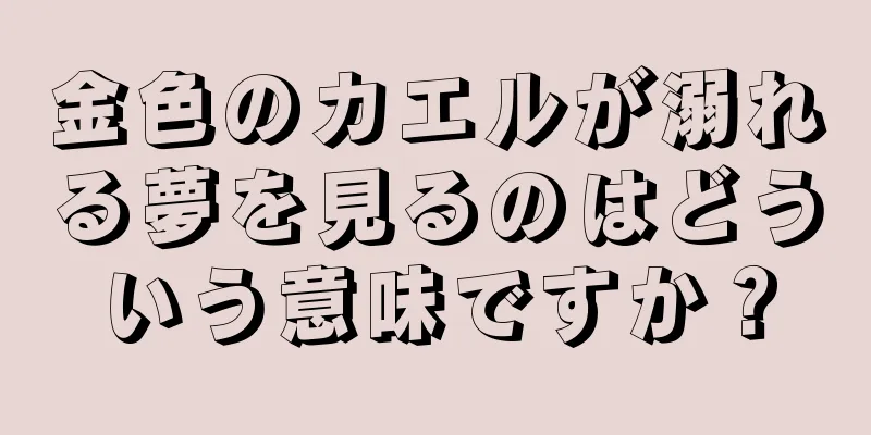 金色のカエルが溺れる夢を見るのはどういう意味ですか？