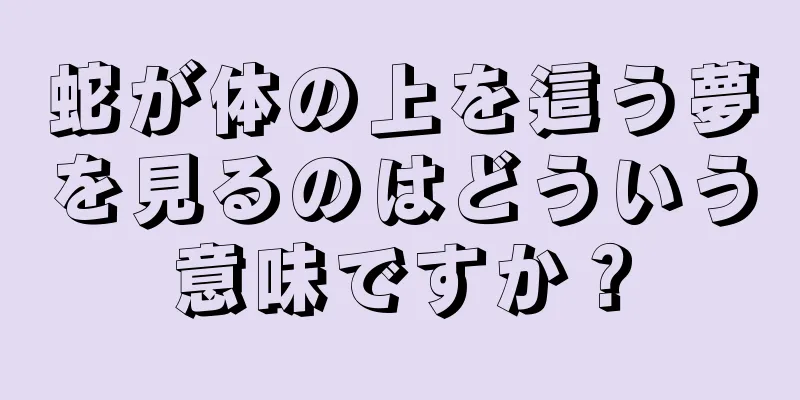 蛇が体の上を這う夢を見るのはどういう意味ですか？