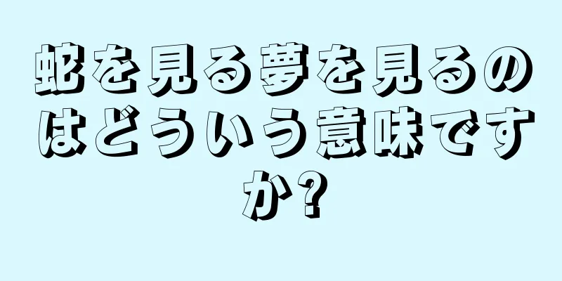 蛇を見る夢を見るのはどういう意味ですか?