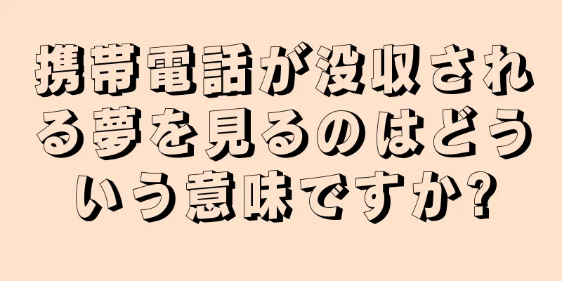 携帯電話が没収される夢を見るのはどういう意味ですか?