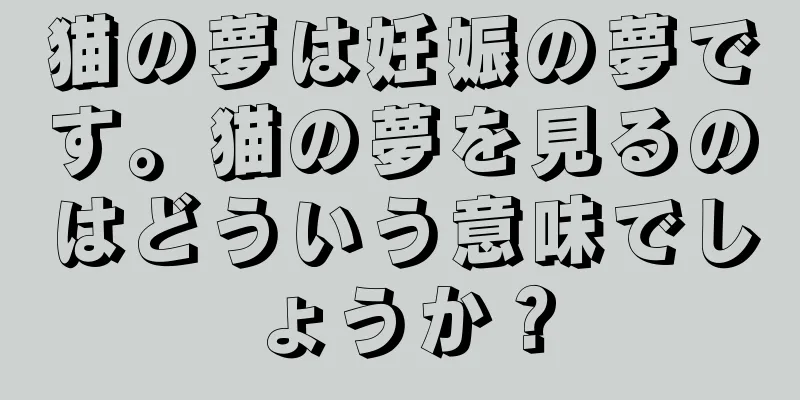 猫の夢は妊娠の夢です。猫の夢を見るのはどういう意味でしょうか？