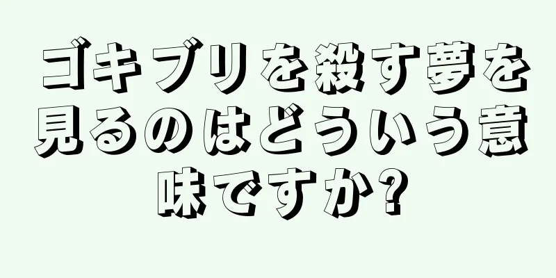 ゴキブリを殺す夢を見るのはどういう意味ですか?