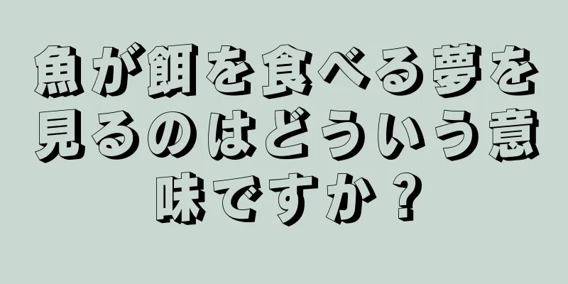 魚が餌を食べる夢を見るのはどういう意味ですか？