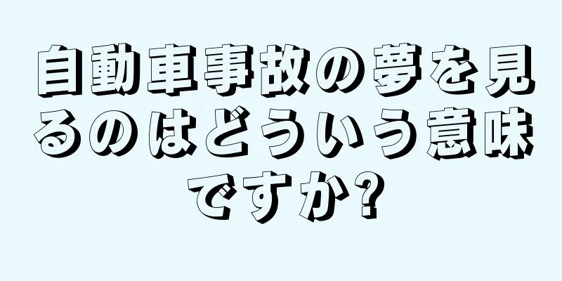自動車事故の夢を見るのはどういう意味ですか?