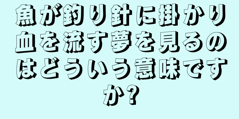 魚が釣り針に掛かり血を流す夢を見るのはどういう意味ですか?