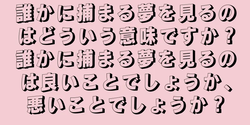 誰かに捕まる夢を見るのはどういう意味ですか？誰かに捕まる夢を見るのは良いことでしょうか、悪いことでしょうか？