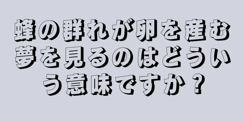 蜂の群れが卵を産む夢を見るのはどういう意味ですか？