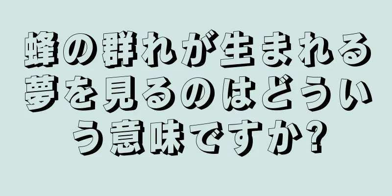 蜂の群れが生まれる夢を見るのはどういう意味ですか?