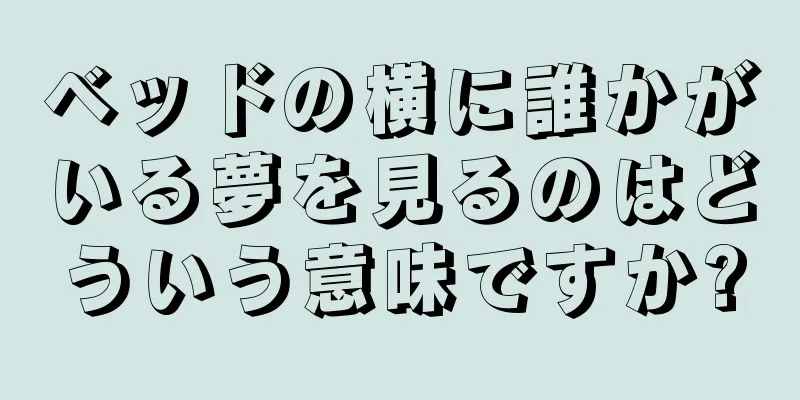 ベッドの横に誰かがいる夢を見るのはどういう意味ですか?