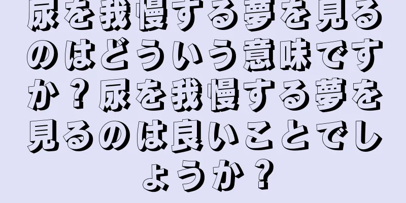 尿を我慢する夢を見るのはどういう意味ですか？尿を我慢する夢を見るのは良いことでしょうか？
