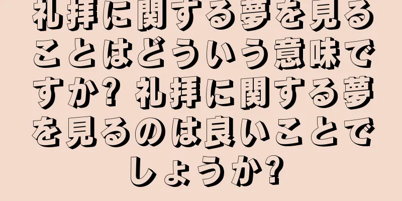 礼拝に関する夢を見ることはどういう意味ですか? 礼拝に関する夢を見るのは良いことでしょうか?