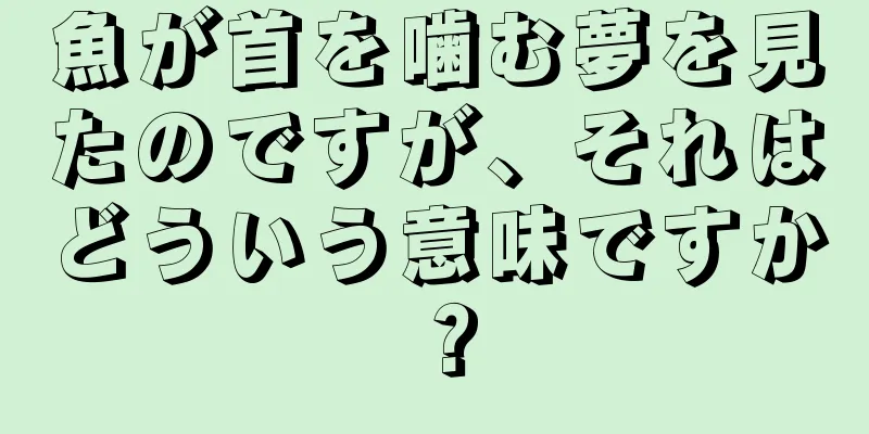 魚が首を噛む夢を見たのですが、それはどういう意味ですか？