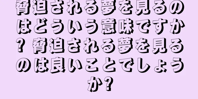 脅迫される夢を見るのはどういう意味ですか? 脅迫される夢を見るのは良いことでしょうか?