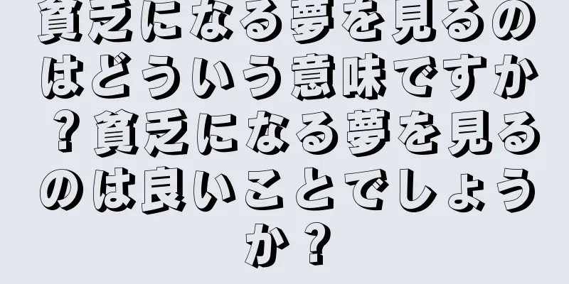 貧乏になる夢を見るのはどういう意味ですか？貧乏になる夢を見るのは良いことでしょうか？