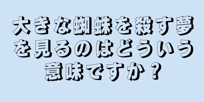 大きな蜘蛛を殺す夢を見るのはどういう意味ですか？