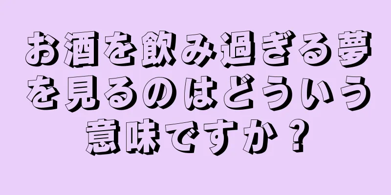 お酒を飲み過ぎる夢を見るのはどういう意味ですか？
