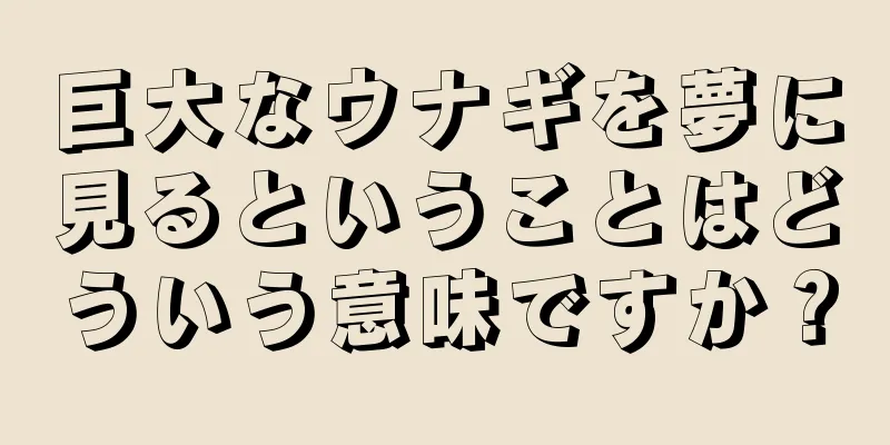 巨大なウナギを夢に見るということはどういう意味ですか？
