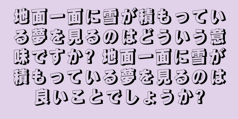 地面一面に雪が積もっている夢を見るのはどういう意味ですか? 地面一面に雪が積もっている夢を見るのは良いことでしょうか?