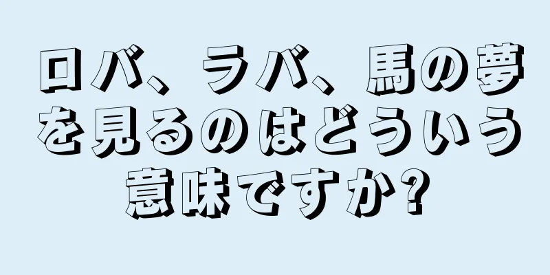 ロバ、ラバ、馬の夢を見るのはどういう意味ですか?