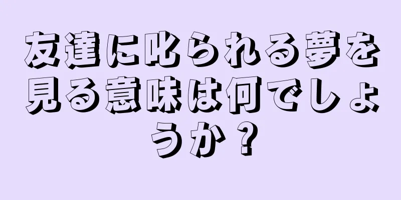 友達に叱られる夢を見る意味は何でしょうか？