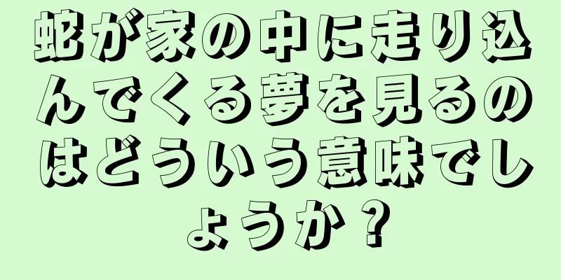 蛇が家の中に走り込んでくる夢を見るのはどういう意味でしょうか？