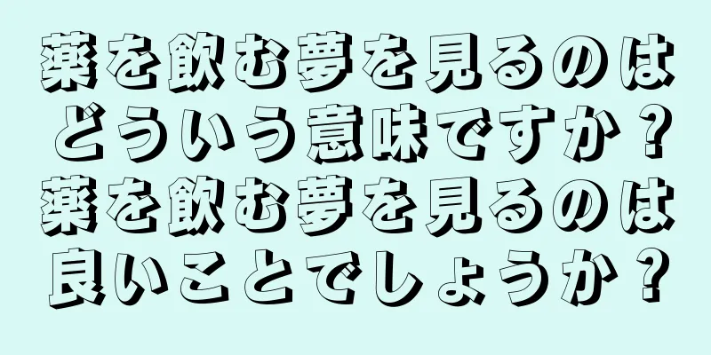 薬を飲む夢を見るのはどういう意味ですか？薬を飲む夢を見るのは良いことでしょうか？