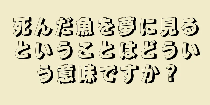 死んだ魚を夢に見るということはどういう意味ですか？