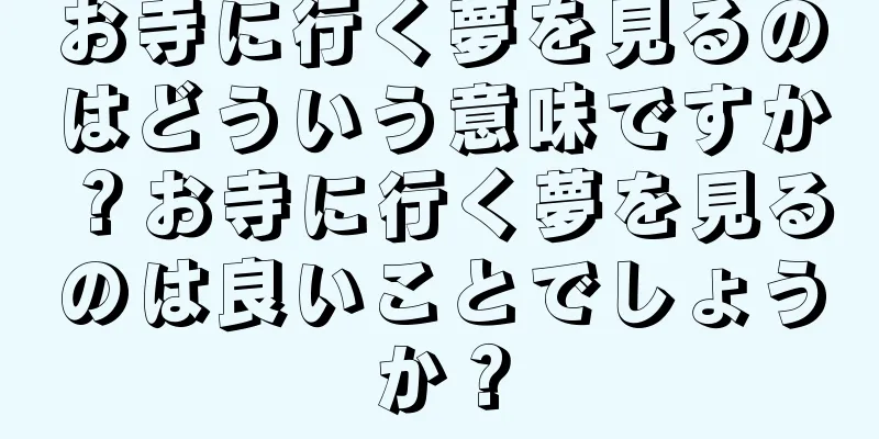 お寺に行く夢を見るのはどういう意味ですか？お寺に行く夢を見るのは良いことでしょうか？