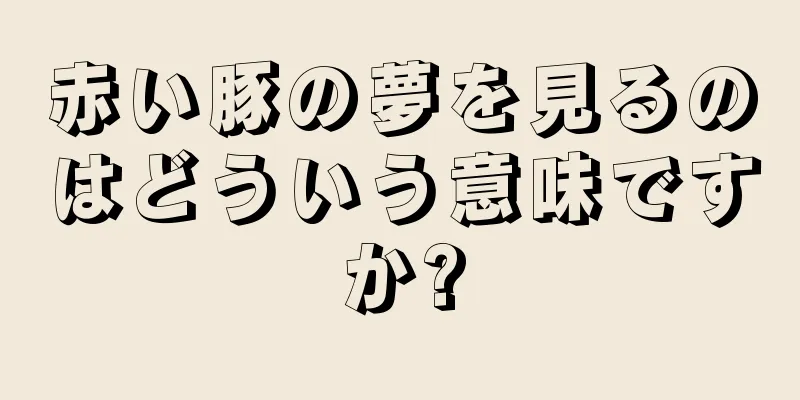 赤い豚の夢を見るのはどういう意味ですか?