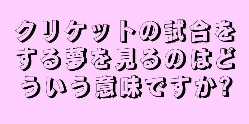 クリケットの試合をする夢を見るのはどういう意味ですか?