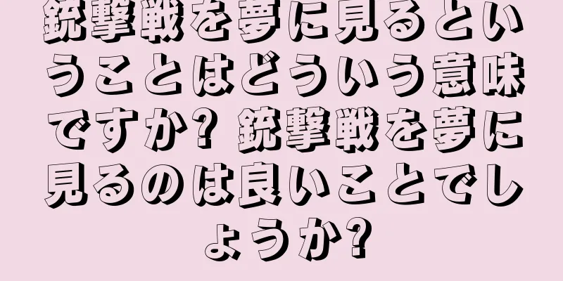 銃撃戦を夢に見るということはどういう意味ですか? 銃撃戦を夢に見るのは良いことでしょうか?