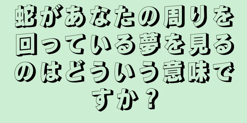 蛇があなたの周りを回っている夢を見るのはどういう意味ですか？