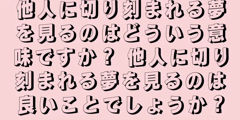 他人に切り刻まれる夢を見るのはどういう意味ですか？ 他人に切り刻まれる夢を見るのは良いことでしょうか？