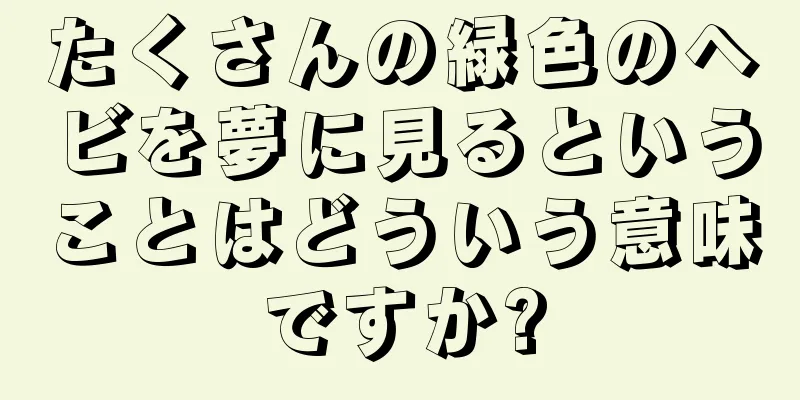 たくさんの緑色のヘビを夢に見るということはどういう意味ですか?