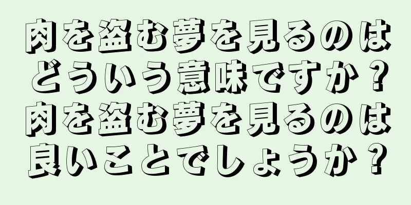肉を盗む夢を見るのはどういう意味ですか？肉を盗む夢を見るのは良いことでしょうか？