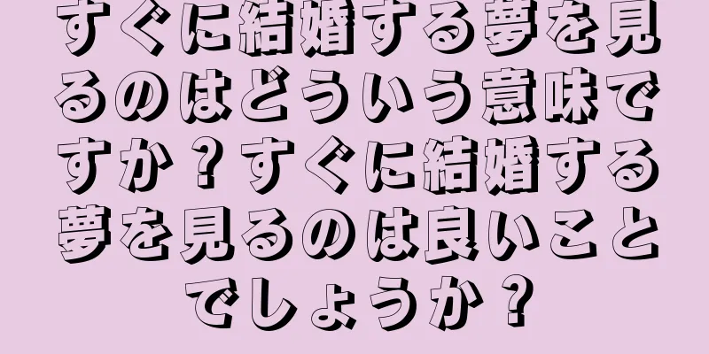すぐに結婚する夢を見るのはどういう意味ですか？すぐに結婚する夢を見るのは良いことでしょうか？