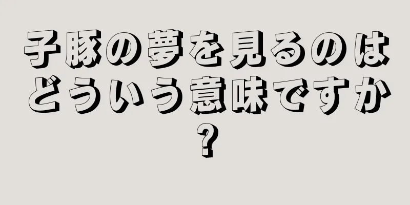 子豚の夢を見るのはどういう意味ですか?