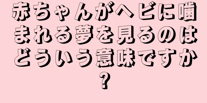 赤ちゃんがヘビに噛まれる夢を見るのはどういう意味ですか?