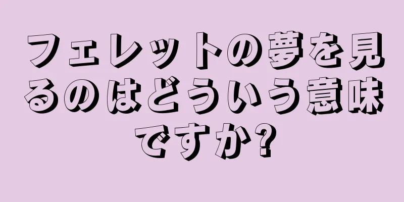 フェレットの夢を見るのはどういう意味ですか?
