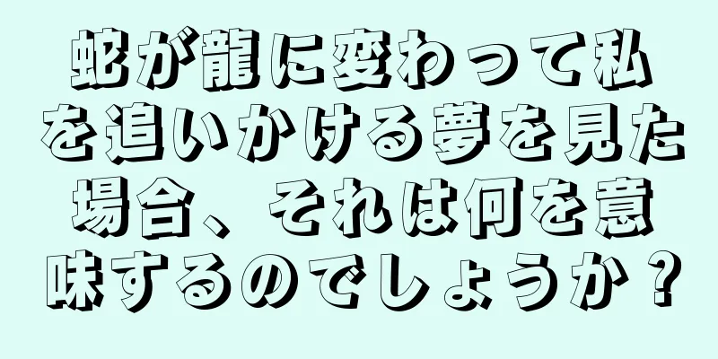 蛇が龍に変わって私を追いかける夢を見た場合、それは何を意味するのでしょうか？
