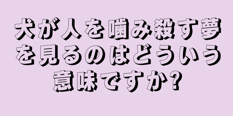 犬が人を噛み殺す夢を見るのはどういう意味ですか?