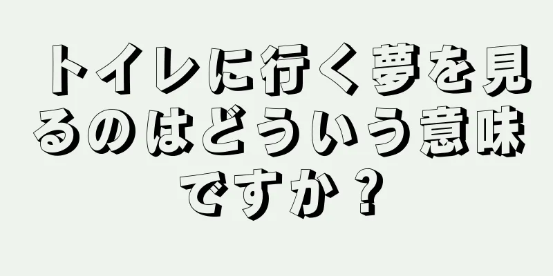 トイレに行く夢を見るのはどういう意味ですか？