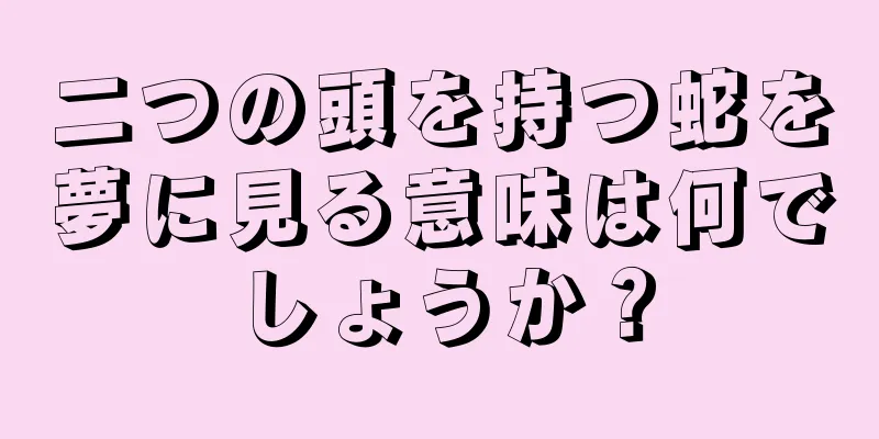 二つの頭を持つ蛇を夢に見る意味は何でしょうか？