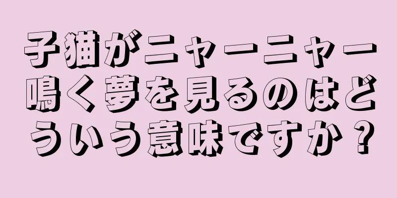 子猫がニャーニャー鳴く夢を見るのはどういう意味ですか？