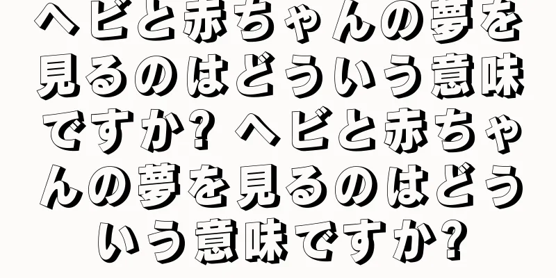 ヘビと赤ちゃんの夢を見るのはどういう意味ですか? ヘビと赤ちゃんの夢を見るのはどういう意味ですか?