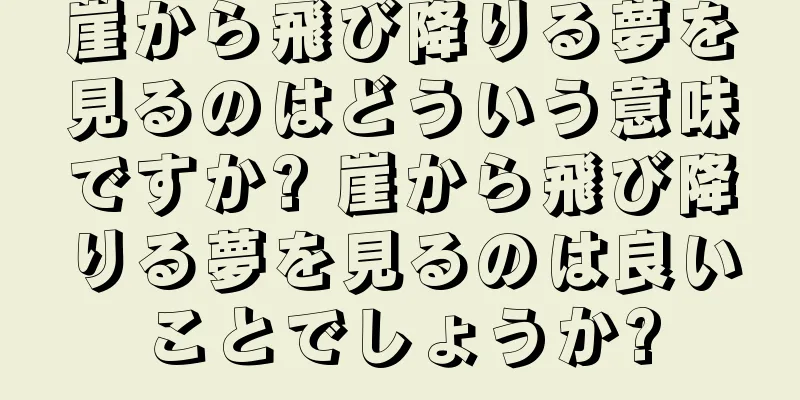 崖から飛び降りる夢を見るのはどういう意味ですか? 崖から飛び降りる夢を見るのは良いことでしょうか?