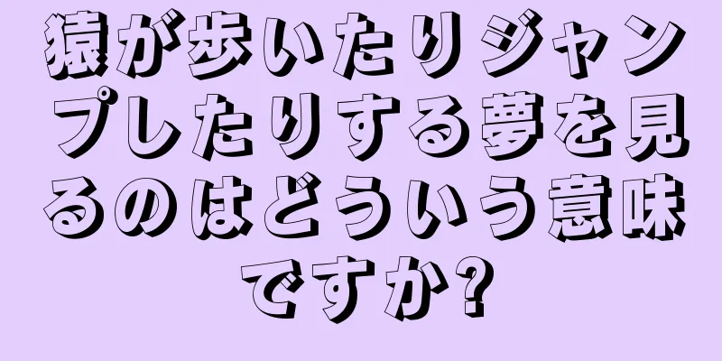 猿が歩いたりジャンプしたりする夢を見るのはどういう意味ですか?