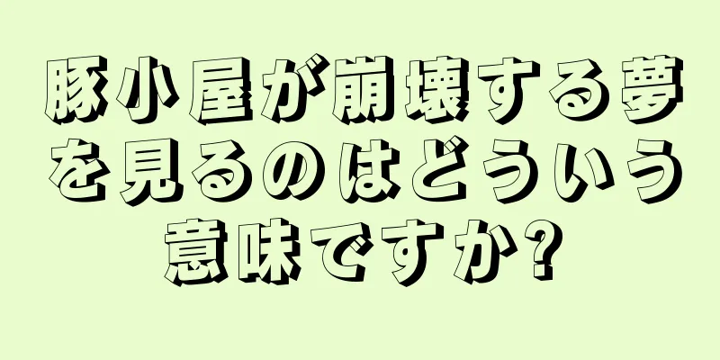 豚小屋が崩壊する夢を見るのはどういう意味ですか?